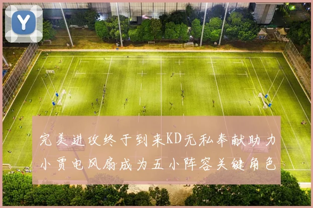 完美进攻终于到来KD无私奉献助力小贾电风扇成为五小阵容关键角色