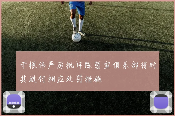 于根伟严厉批评陈哲宣俱乐部将对其进行相应处罚措施