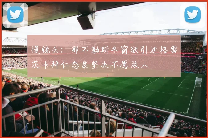 慢镜头：那不勒斯冬窗欲引进格雷茨卡拜仁态度坚决不愿放人