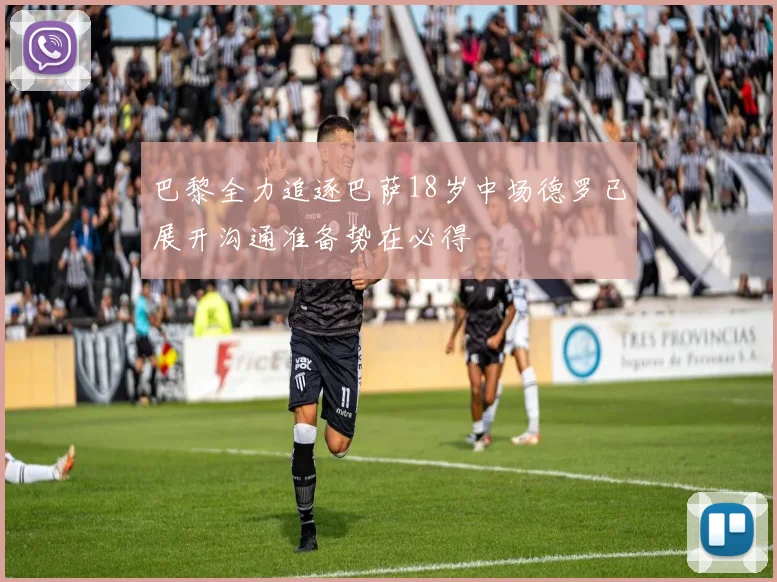 巴黎全力追逐巴萨18岁中场德罗已展开沟通准备势在必得
