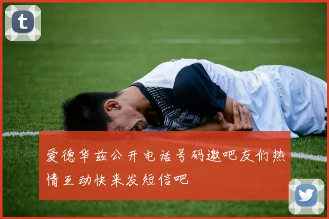 爱德华兹公开电话号码邀吧友们热情互动快来发短信吧