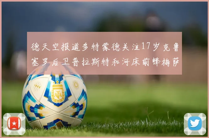 德天空报道多特蒙德关注17岁克鲁塞罗后卫普拉斯特和河床前锋梅萨