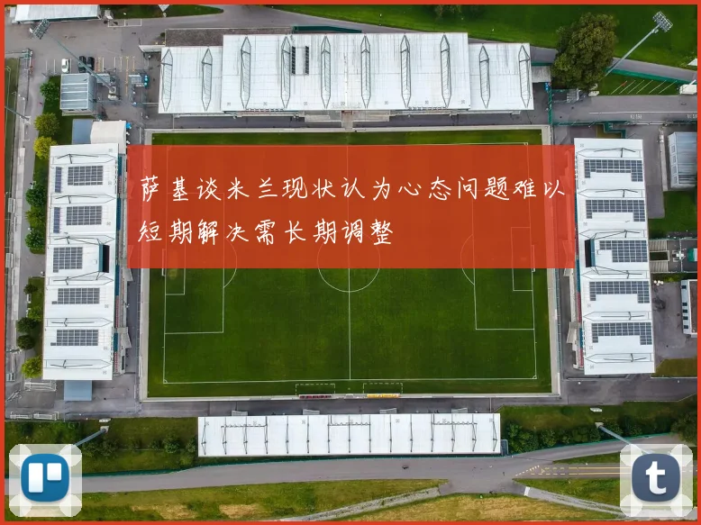 萨基谈米兰现状认为心态问题难以短期解决需长期调整