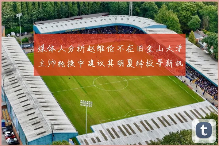 媒体人分析赵维伦不在旧金山大学主帅轮换中建议其明夏转校寻新机会
