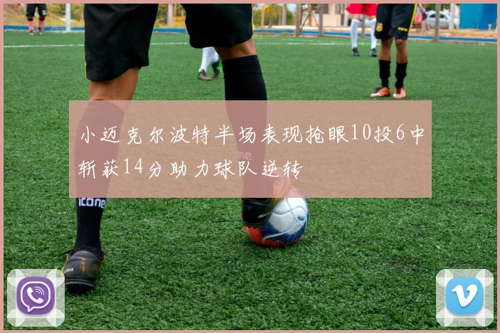 小迈克尔波特半场表现抢眼10投6中斩获14分助力球队逆转