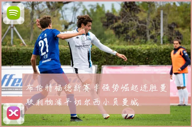 布伦特福德新赛季强势崛起连胜曼联利物浦平切尔西小负曼城