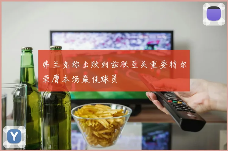 弗兰克称击败利兹联至关重要特尔荣膺本场最佳球员