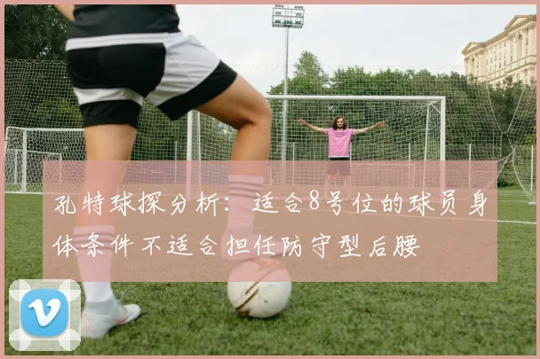 孔特球探分析：适合8号位的球员身体条件不适合担任防守型后腰