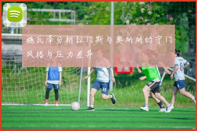 施瓦泽分析拉门斯与奥纳纳的守门风格与压力差异