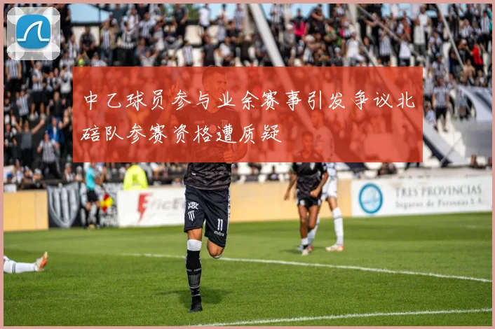 中乙球员参与业余赛事引发争议北碚队参赛资格遭质疑