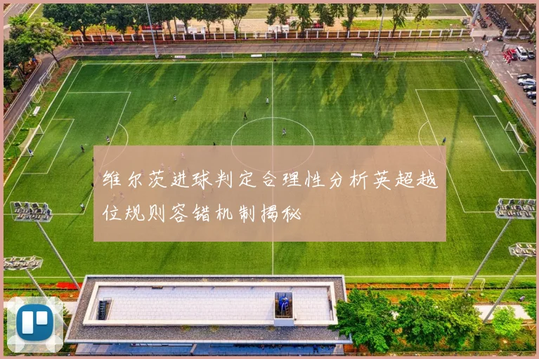 维尔茨进球判定合理性分析英超越位规则容错机制揭秘
